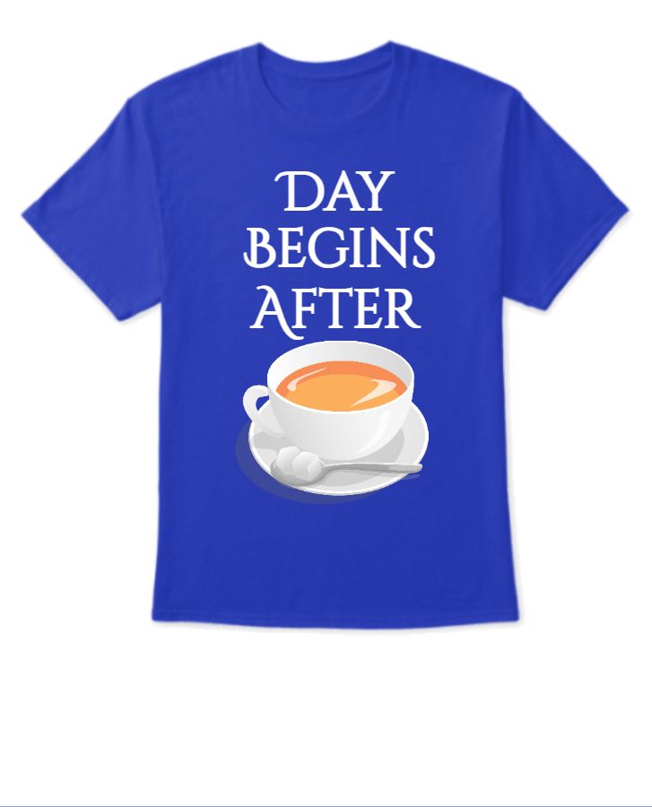 Day Begins After Tea T-Shirt - Front