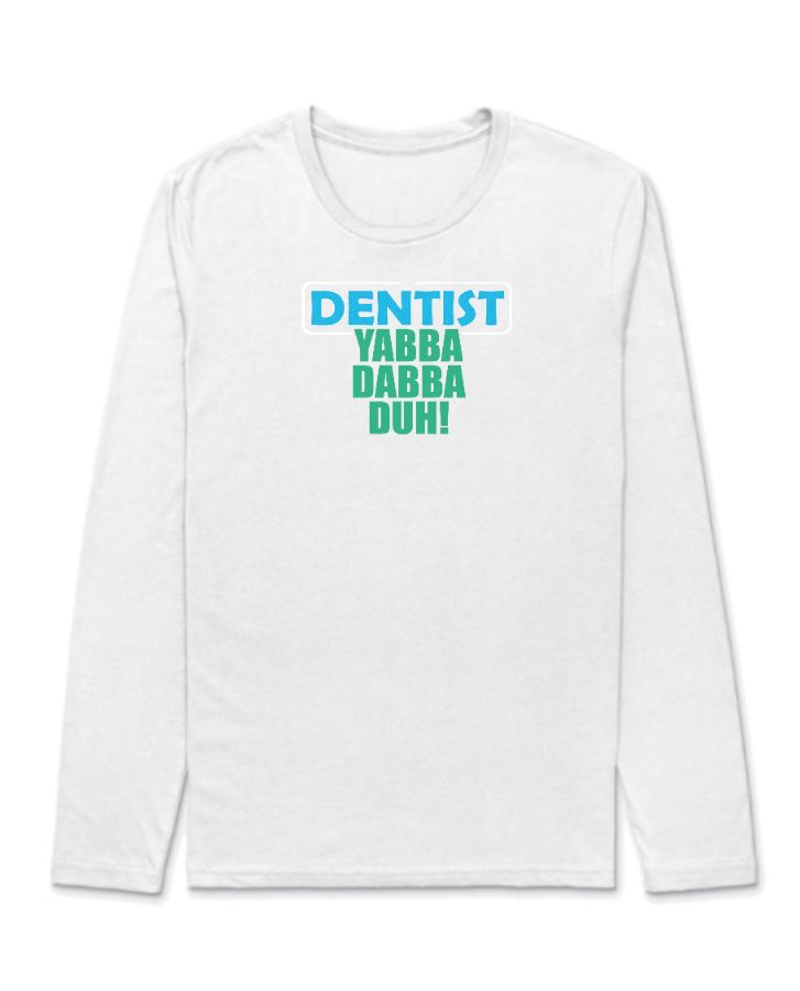 Dentist Yabba Dabba Duh Full Sleeve - Front