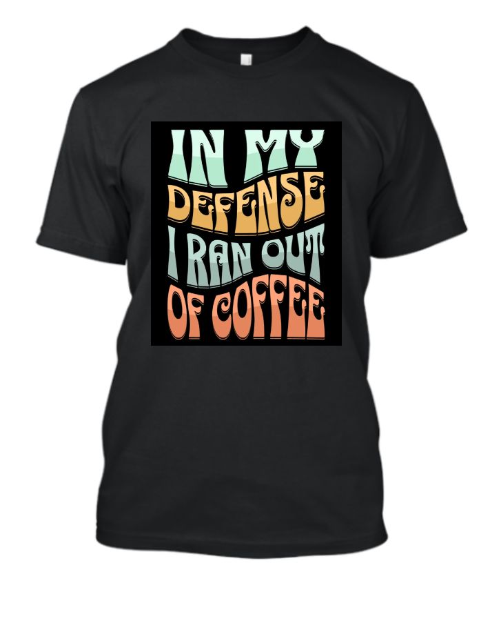 In My Defense I Ran Out Of Coffee T-Shirt Design  - Front