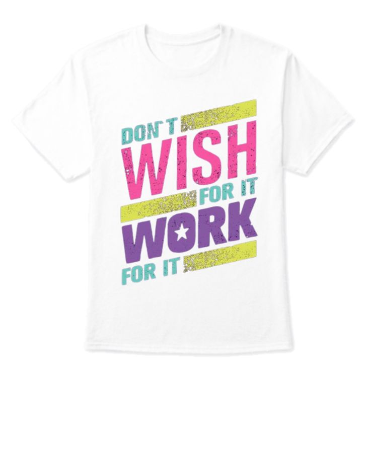 Don't Wish for It, Work for It - Motivational T-Shirt - Front