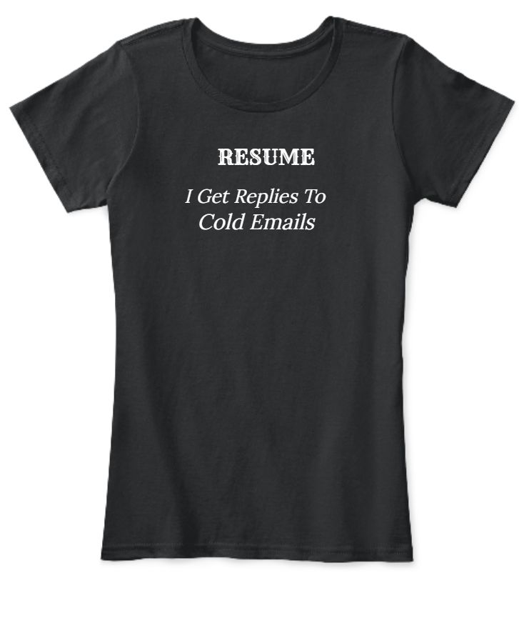 Resume | I Get Replies To Cold Emails | Funny Work Women T Shirts