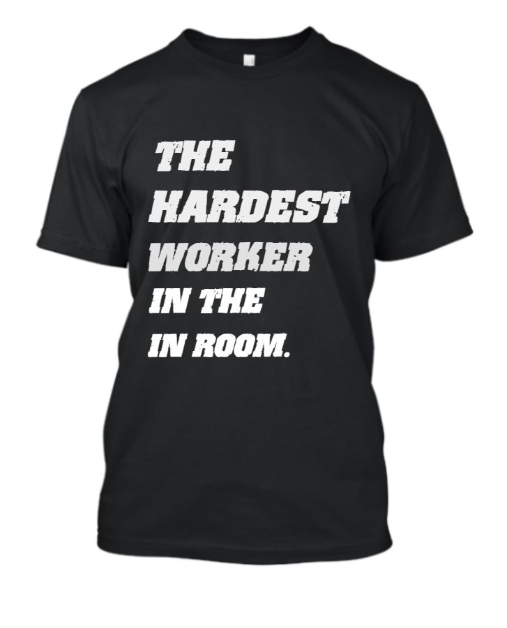 THE HARDEST HARDEST IN THE IN ROOM. FOR THE T-SHIRT - Front