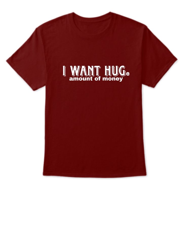 i want huge amount of money tshirt - Front
